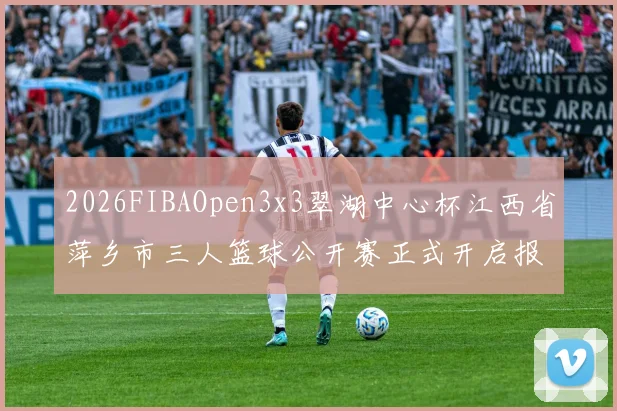 2026FIBAOpen3x3翠湖中心杯江西省萍乡市三人篮球公开赛正式开启报名通道
