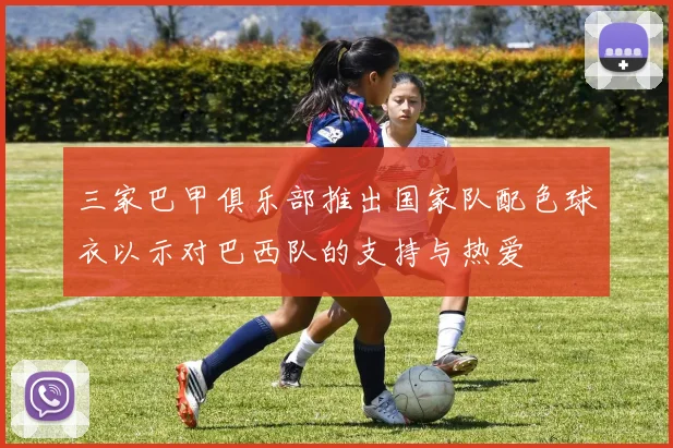 三家巴甲俱乐部推出国家队配色球衣以示对巴西队的支持与热爱