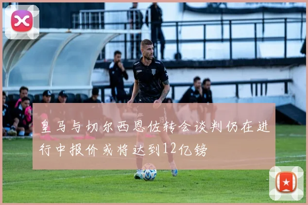 皇马与切尔西恩佐转会谈判仍在进行中报价或将达到12亿镑