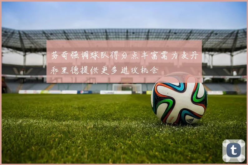 芬奇强调球队得分点丰富需为麦丹和里德提供更多进攻机会