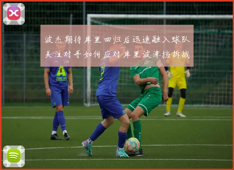 波杰期待库里回归后迅速融入球队关注对手如何应对库里波津挡拆战术