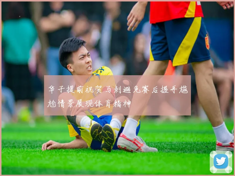 华子提前祝贺马刺避免赛后握手尴尬情景展现体育精神