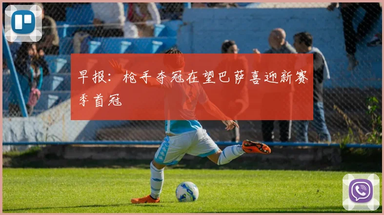 早报：枪手夺冠在望巴萨喜迎新赛季首冠