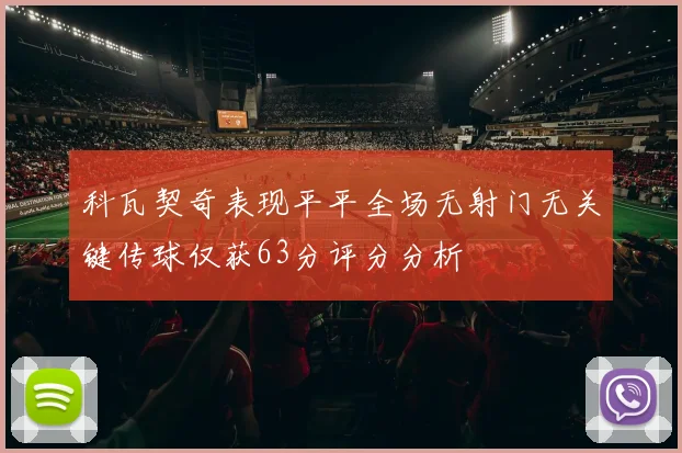 科瓦契奇表现平平全场无射门无关键传球仅获63分评分分析