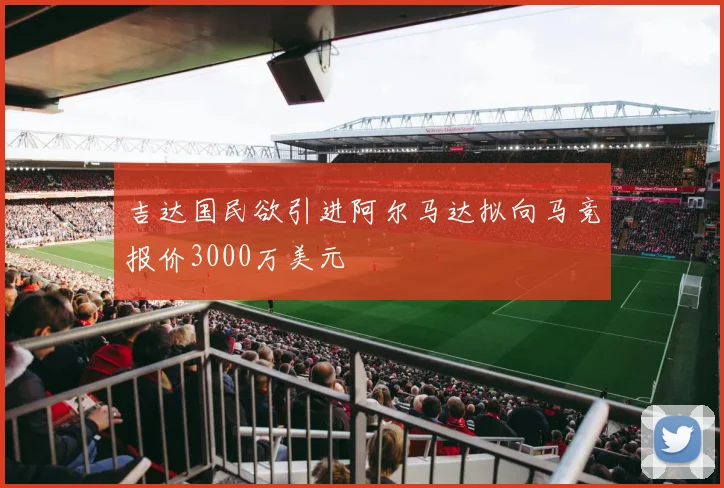 吉达国民欲引进阿尔马达拟向马竞报价3000万美元