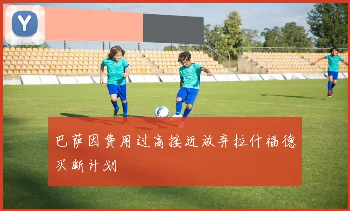 巴萨因费用过高接近放弃拉什福德买断计划