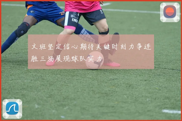 文班坚定信心期待关键时刻力争连胜三场展现球队实力